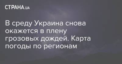 В среду Украина снова окажется в плену грозовых дождей. Карта погоды по регионам - strana.ua - Хмельницкая обл. - Винницкая обл. - Одесская обл. - Житомирская обл.