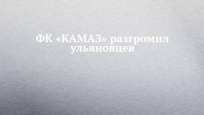 ФК «КАМАЗ» разгромил ульяновцев - chelny-izvest.ru - Ульяновск - Димитровград