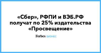 «Сбер», РФПИ и ВЭБ.РФ получат по 25% издательства «Просвещение» - forbes.ru