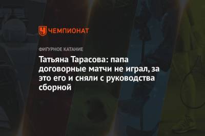 Борис Корчевников - Татьяна Тарасова - Татьяна Тарасова: папа договорные матчи не играл, за это его и сняли с руководства сборной - championat.com