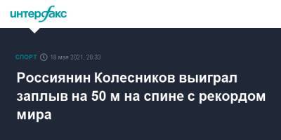 Климент Колесников - Россиянин Колесников выиграл заплыв на 50 м на спине с рекордом мира - sport-interfax.ru - Москва - Будапешт