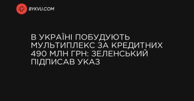 Володимир Зеленський - В Україні побудують мультиплекс за кредитних 490 млн грн: Зеленський підписав указ - bykvu.com