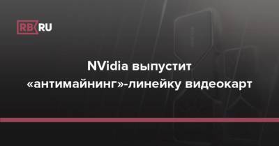 NVidia выпустит «антимайнинг»-линейку видеокарт - rb.ru