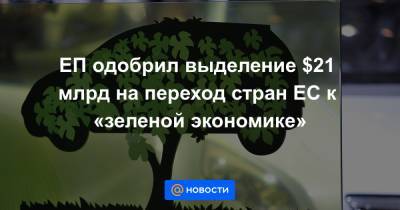 ЕП одобрил выделение $21 млрд на переход стран ЕС к «зеленой экономике» - news.mail.ru - Москва