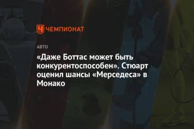 «Даже Боттас может быть конкурентоспособен». Стюарт оценил шансы «Мерседеса» в Монако - championat.com - Княжество Монако