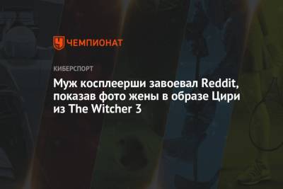 Муж косплеерши завоевал Reddit, показав фото жены в образе Цири из The Witcher 3 - championat.com