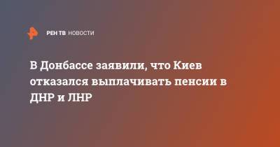 Мария Ковшарь - В Донбассе заявили, что Киев отказался выплачивать пенсии в ДНР и ЛНР - ren.tv - Украина - Киев - ДНР - ЛНР - Донбасс