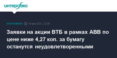 Заявки на акции ВТБ в рамках ABB по цене ниже 4,27 коп. за бумагу останутся неудовлетворенными - interfax.ru - Москва