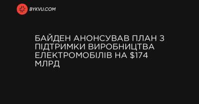 Ford - Байден анонсував план з підтримки виробництва електромобілів на $174 млрд - bykvu.com
