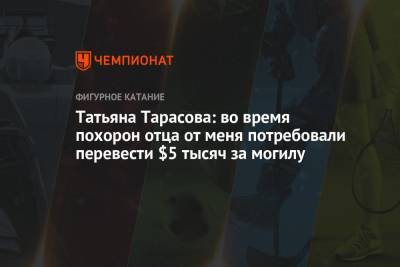 Татьяна Тарасова - Татьяна Тарасова: во время похорон отца от меня потребовали перевести $5 тысяч за могилу - championat.com - Англия - Лондон