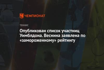 Наоми Осака - Эшли Барти - Симон Халеп - Вероника Кудерметова - Елена Веснина - Опубликован список участниц Уимблдона. Веснина заявлена по «замороженному» рейтингу - championat.com - Англия - Лондон - Румыния
