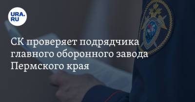 Евгений Тарасов - СК проверяет подрядчика главного оборонного завода Пермского края - ura.news - Пермский край