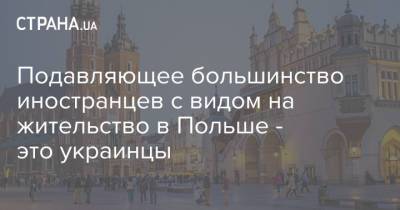 Подавляющее большинство иностранцев с видом на жительство в Польше - это украинцы - strana.ua - Украина - Польша