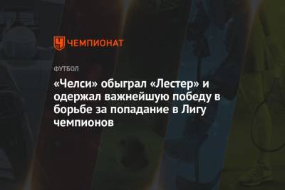 Вернер Тимо - Каспер Шмейхель - Антонио Рюдигер - Уэсли Фофан - «Челси» обыграл «Лестер» и набрал важнейшие очки в борьбе за попадание в Лигу чемпионов - championat.com - Лондон