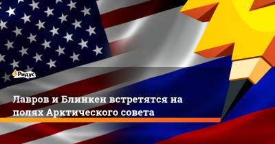 Сергей Лавров - Энтони Блинкен - Лавров и Блинкен встретятся на полях Арктического совета - ridus.ru - Рейкьявик