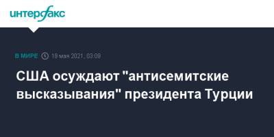 Реджеп Тайип Эрдоган - Реджеп Эрдоган - Нед Прайс - США осуждают "антисемитские высказывания" президента Турции - interfax.ru - Москва - США - Турция