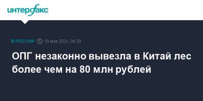 ОПГ незаконно вывезла в Китай лес более чем на 80 млн рублей - interfax.ru - Москва - Иркутская обл. - Забайкальский край