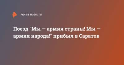 Андрей Картаполов - Поезд "Мы — армия страны! Мы — армия народа!" прибыл в Саратов - ren.tv - Саратов
