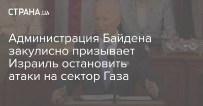 Джо Байден - Администрация Байдена закулисно призывает Израиль остановить атаки на сектор Газа - strana.ua - США - Украина - Израиль - Палестина