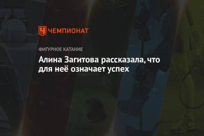 Алина Загитова - Алина Загитова рассказала, что для неё означает успех - championat.com