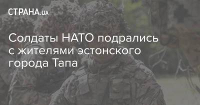 Солдаты НАТО подрались с жителями эстонского города Тапа - strana.ua - Англия - Эстония - Дания