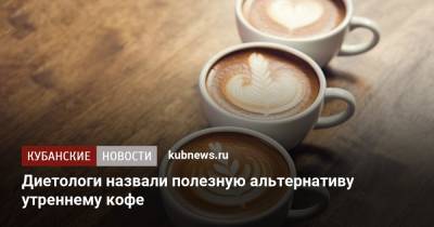 Диетологи назвали полезную альтернативу утреннему кофе - kubnews.ru