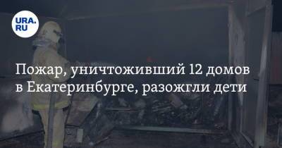 Пожар, уничтоживший 12 домов в Екатеринбурге, разожгли дети - ura.news - Екатеринбург