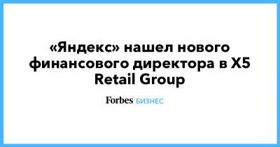 «Яндекс» нашел нового финансового директора в X5 Retail Group - forbes.ru