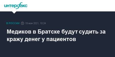 Медиков в Братске будут судить за кражу денег у пациентов - interfax.ru - Москва - Иркутская обл. - Братск