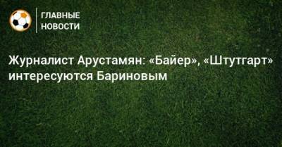 Дмитрий Баринов - Журналист Арустамян: «Байер», «Штутгарт» интересуются Бариновым - bombardir.ru