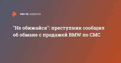 "Не обижайся": преступник сообщил об обмане с продажей BMW по СМС - ren.tv - Москва