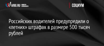 Российских водителей предупредили о «летних» штрафах в размере 500 тысяч рублей - ivbg.ru - Россия