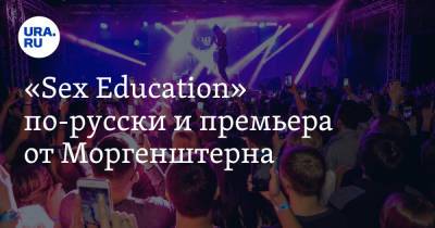 Алексей Андронов - «Sex Education» по-русски и премьера от Моргенштерна - ura.news