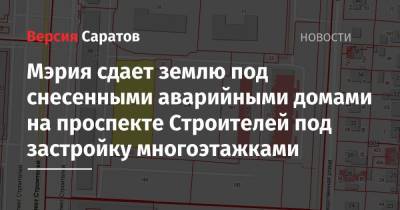 Мэрия сдает землю под снесенными аварийными домами на проспекте Строителей под застройку многоэтажками - nversia.ru - Саратов - р-н Кировский