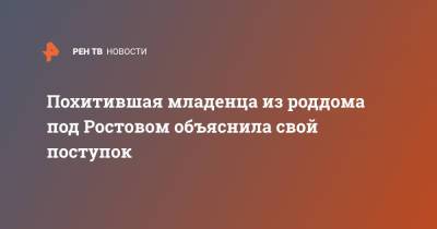 Похитившая младенца из роддома под Ростовом объяснила свой поступок - ren.tv - Ростовская обл.
