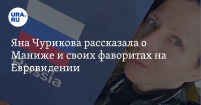 Яна Чурикова - Яна Чурикова рассказала о Маниже и своих фаворитах на Евровидении - ura.news