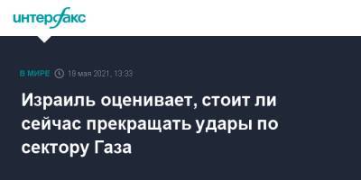 Израиль оценивает, стоит ли сейчас прекращать удары по сектору Газа - interfax.ru - Москва - Израиль - Палестина