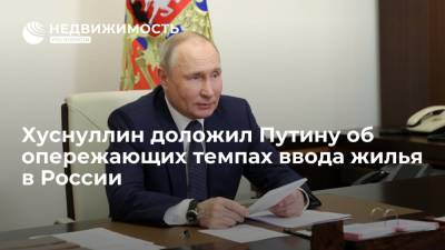 Владимир Путин - Марат Хуснуллин - Хуснуллин доложил Путину об опережающих темпах ввода жилья в России - realty.ria.ru - Москва - Россия