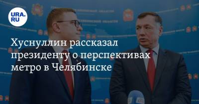 Владимир Путин - Марат Хуснуллин - Хуснуллин рассказал президенту о перспективах метро в Челябинске - ura.news - Челябинск