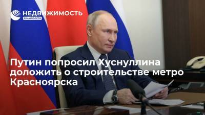 Владимир Путин - Марат Хуснуллин - Путин попросил Хуснуллина доложить о строительстве метро Красноярска - realty.ria.ru - Москва - Красноярск - Строительство