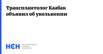 Михаил Каабак - Трансплантолог Каабак объявил об увольнении - nsn.fm - Москва