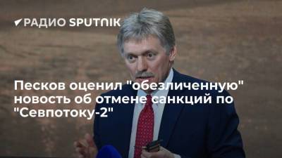 Дмитрий Песков - Джо Байден - Песков оценил "обезличенную" новость об отмене санкций по "Севпотоку-2" - smartmoney.one