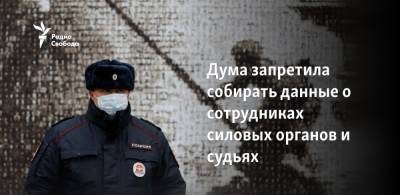 Дума запретила собирать данные о сотрудниках силовых органов и судьях - svoboda.org