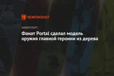 Фанат Portal сделал модель оружия главной героини из дерева - championat.com
