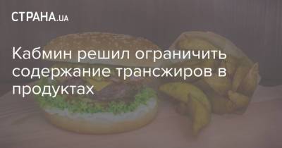 Кабмин решил ограничить содержание трансжиров в продуктах - strana.ua