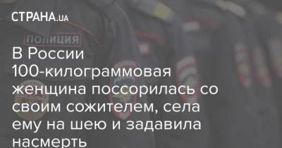 В России 100-килограммовая женщина поссорилась со своим сожителем, села ему на шею и задавила насмерть - strana.ua - Новокузнецк