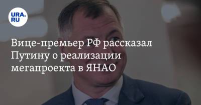 Владимир Путин - Марат Хуснуллин - Вице-премьер РФ рассказал Путину о реализации мегапроекта в ЯНАО - ura.news - окр. Янао