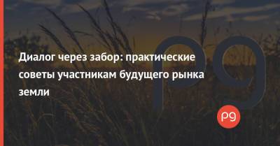 Диалог через забор: практические советы участникам будущего рынка земли - thepage.ua