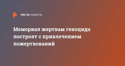 Владимир Мединский - Сергей Нарышкин - Мемориал жертвам геноцида построят с привлечением пожертвований - ren.tv - Ленинградская обл.