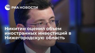 Глеб Никитин - Никитин оценил объем иностранных инвестиций в Нижегородскую область - smartmoney.one - Нижегородская обл. - окр.Приволжский